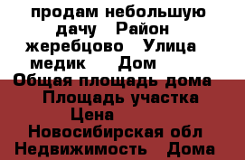  продам небольшую дачу › Район ­ жеребцово › Улица ­ медик-2 › Дом ­ 107 › Общая площадь дома ­ 20 › Площадь участка ­ 400 › Цена ­ 120 000 - Новосибирская обл. Недвижимость » Дома, коттеджи, дачи продажа   